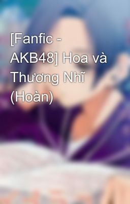 [Fanfic - AKB48] Hoa và Thương Nhĩ (Hoàn)