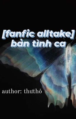 [fanfic alltake]  bản tình ca   