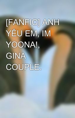 [FANFIC] ANH YÊU EM, IM YOONA!, GINA COUPLE.