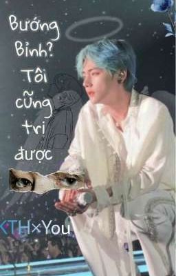 [FANFIC]BƯỚNG BỈNH? TÔI CŨNG TRỊ ĐƯỢC.|| KTH×YOU