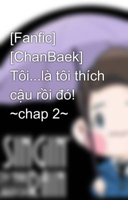 [Fanfic] [ChanBaek] Tôi...là tôi thích cậu rồi đó! ~chap 2~