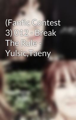 (Fanfic Contest 3) 012 - Break The Rule - Yulsic,Taeny