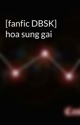 [fanfic DBSK] hoa sung gai