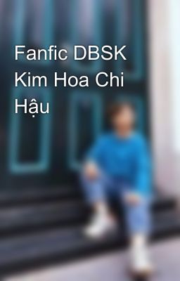 Fanfic DBSK Kim Hoa Chi Hậu