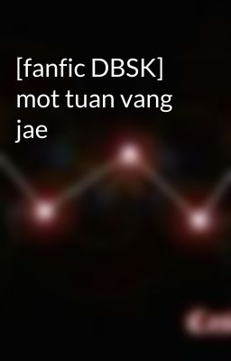 [fanfic DBSK] mot tuan vang jae