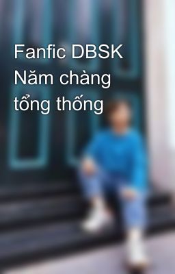 Fanfic DBSK Năm chàng tổng thống