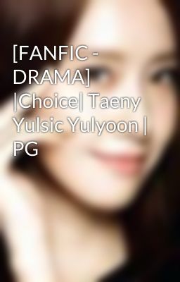 [FANFIC - DRAMA] |Choice| Taeny Yulsic Yulyoon | PG