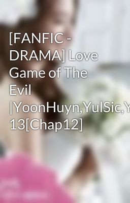 [FANFIC - DRAMA] Love Game of The Evil |YoonHuyn,YulSic,YoonSic|PG 13[Chap12]