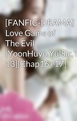 [FANFIC-DRAMA] Love Game of The Evil |YoonHuyn,YulSic,YoonSic[PG 13][Chap16+17]