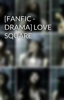 [FANFIC - DRAMA] LOVE SQUARE