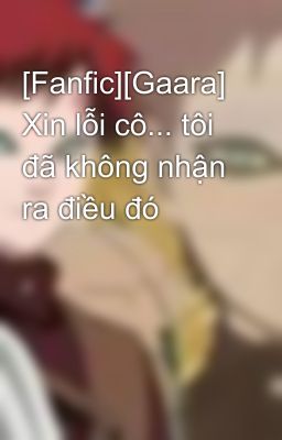 [Fanfic][Gaara] Xin lỗi cô... tôi đã không nhận ra điều đó