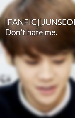 [FANFIC][JUNSEOB][Oneshot] Don't hate me.