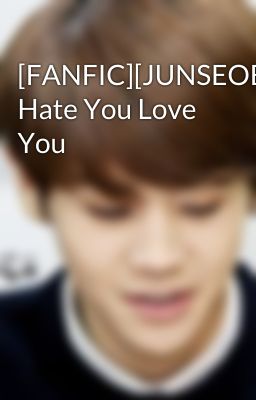 [FANFIC][JUNSEOB][Oneshot][REUP] Hate You Love You