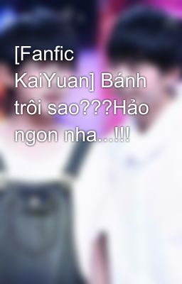 [Fanfic KaiYuan] Bánh trôi sao???Hảo ngon nha...!!!