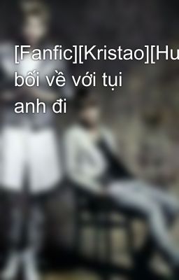 [Fanfic][Kristao][HunHan]Bảo bối về với tụi anh đi