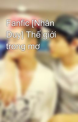 Fanfic [Nhân Duy] Thế giới trong mơ