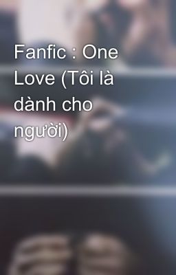 Fanfic : One Love (Tôi là dành cho người)