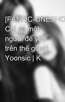 [FANFIC-ONESHORT] Chỉ có một người để yêu trên thế gian | Yoonsic | K