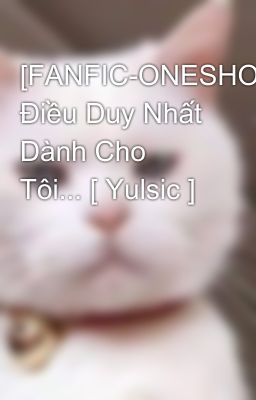 [FANFIC-ONESHOT] Điều Duy Nhất Dành Cho Tôi... [ Yulsic ]