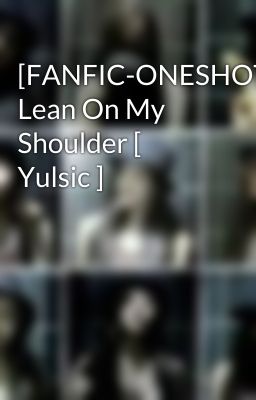 [FANFIC-ONESHOT] Lean On My Shoulder [ Yulsic ]