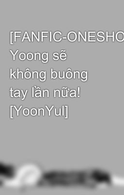 [FANFIC-ONESHOT] Yoong sẽ không buông tay lần nữa! [YoonYul]