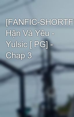 [FANFIC-SHORTFIC] Hận Và Yêu - Yulsic [ PG] - Chap 3