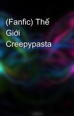 (Fanfic) Thế Giới Creepypasta