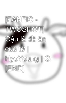 [FANFIC - TWOSHOT] Cậu là đồ ăn của tớ | HyoYoung | G [END]