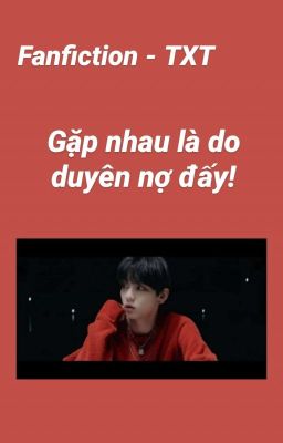 [FANFIC-TXT] Gặp nhau là do duyên nợ cả đấy