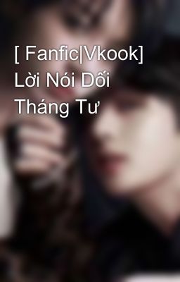 [ Fanfic|Vkook] Lời Nói Dối Tháng Tư