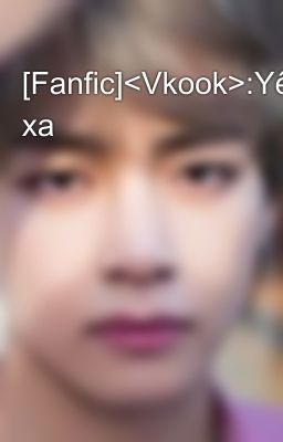 [Fanfic]<Vkook>:Yêu xa 