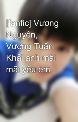 [fanfic] Vương Nguyên, Vương Tuấn Khải anh mãi mãi yêu em