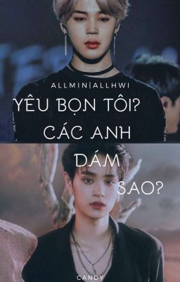 [Fanfic/Xk] [AllMin/AllHwi] Yêu Bọn Tôi...Các Anh Dám Sao???