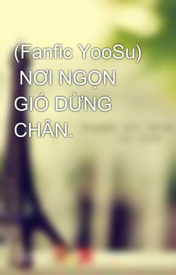 (Fanfic YooSu)  NƠI NGỌN GIÓ DỪNG CHÂN.