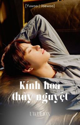 [Fanfic | YuJaeWoo] KÍNH HOA THỦY NGUYỆT