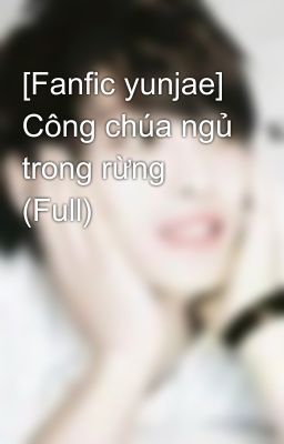 [Fanfic yunjae] Công chúa ngủ trong rừng (Full)