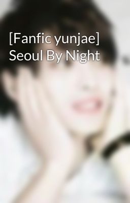 [Fanfic yunjae] Seoul By Night