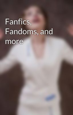 Fanfics, Fandoms, and more