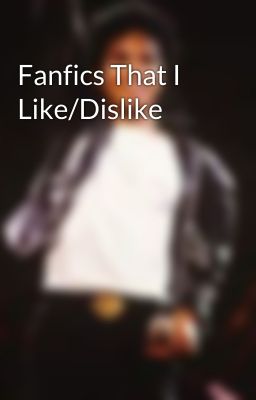 Fanfics That I Like/Dislike