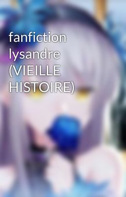 fanfiction lysandre (VIEILLE HISTOIRE) 