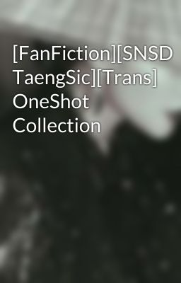 [FanFiction][SNSD TaengSic][Trans] OneShot Collection