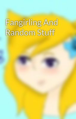 Fangirling And Random Stuff