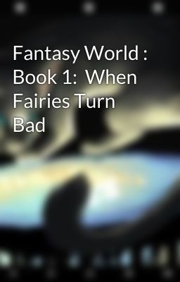 Fantasy World : Book 1:  When Fairies Turn Bad