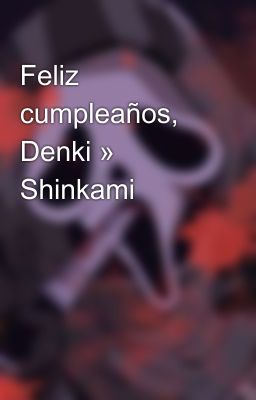 Feliz cumpleaños, Denki » Shinkami