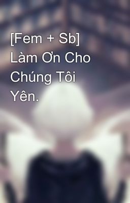 [Fem + Sb] Làm Ơn Cho Chúng Tôi Yên.