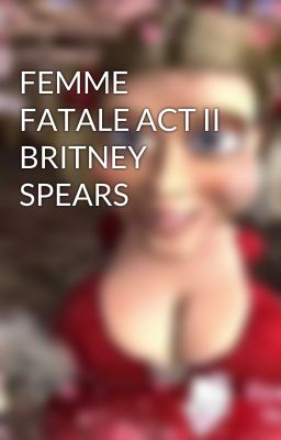 FEMME FATALE ACT II BRITNEY SPEARS