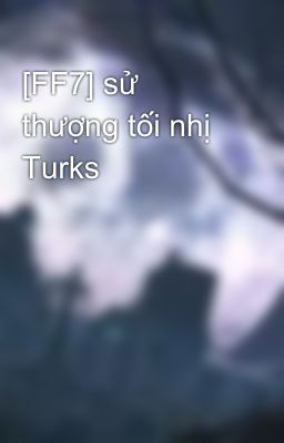 [FF7] sử thượng tối nhị Turks