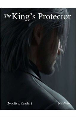 FFXV: The King's Protector (Noctis X Reader)