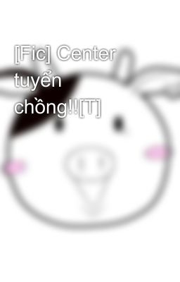 [Fic] Center tuyển chồng!![T]