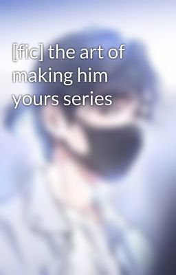 [fic] the art of making him yours series